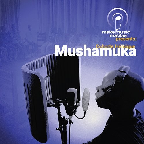 Make Music Matter Presents: Mushamuka Cohorte Héroïque