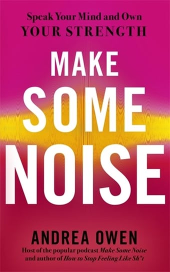 Make Some Noise: Speak Your Mind and Own Your Strength Owen Andrea