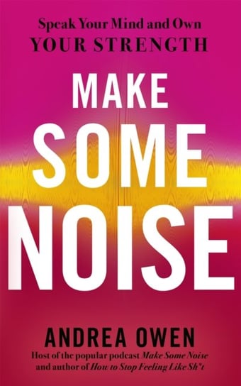 Make Some Noise: Speak Your Mind and Own Your Strength Andrea Owen
