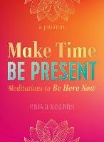 Make Time, Be Present: Meditations to Be Here Now Kearns Erika