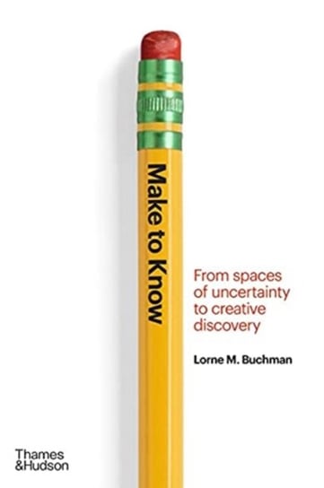 Make to Know: From Spaces of Uncertainty to Creative Discovery Lorne M. Buchman