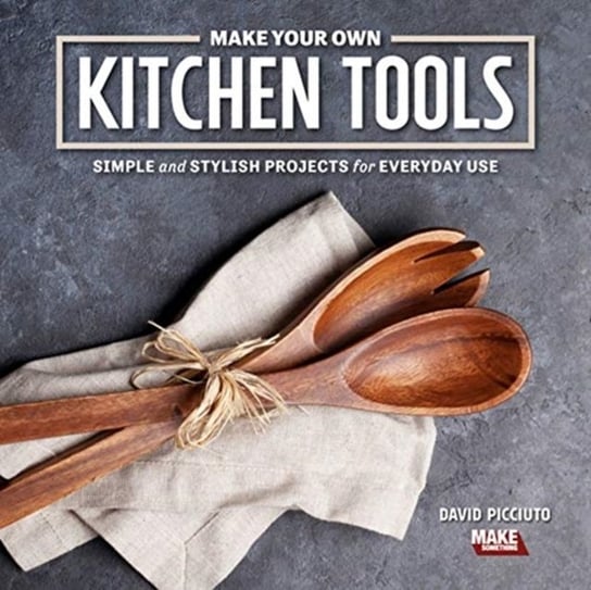 Make Your Own Kitchen Tools: Simple And Stylish Wooden Projects For 