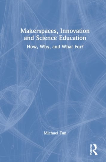 Makerspaces, Innovation and Science Education: How, Why, and What For? Opracowanie zbiorowe