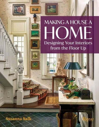 Making a House a Home: Designing Your Interiors from the Floor Up Susanna Salk