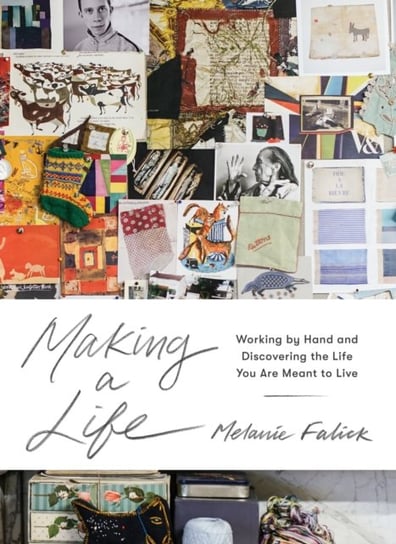 Making a Life. Working by Hand and Discovering the Life You Are Meant to Live Melanie Falick