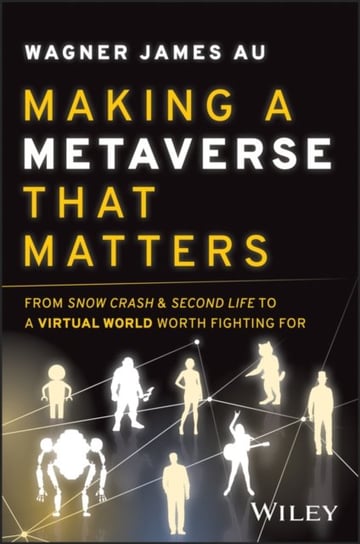 Making a Metaverse That Matters: From Snow Crash & Second Life to A Virtual World Worth Fighting For Wagner James
