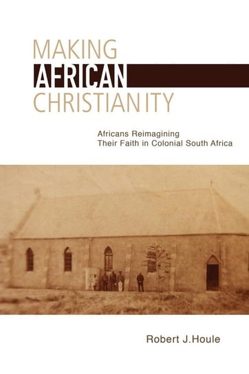 Making African Christianity Houle Robert J.