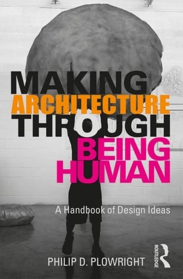 Making Architecture Through Being Human. A Handbook of Design Ideas Opracowanie zbiorowe