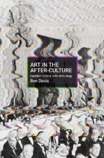 Making Art in Terrible Times: Capitalist Crisis and Cultural Strategy Davis Ben