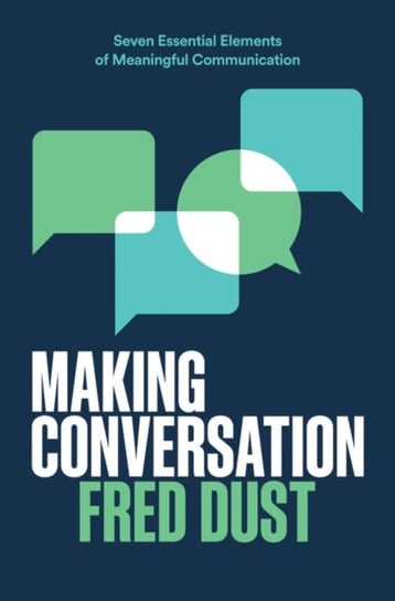 Making Conversation: Seven Essential Elements of Meaningful Communication Fred Dust