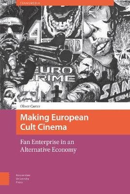 Making European Cult Cinema: Fan Enterprise in an Alternative Economy Oliver Carter