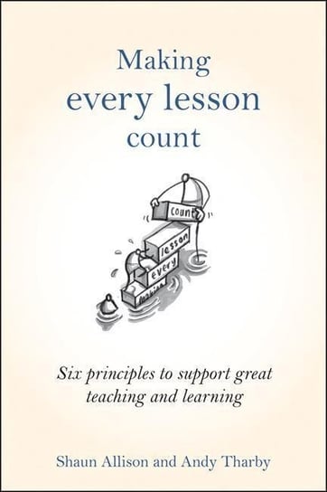 Making Every Lesson Count: Six Principles to Support Great Teaching and Learning Allison Shaun, Tharby Andy