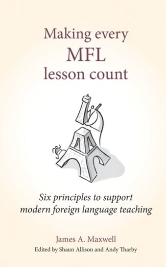 Making Every MFL Lesson Count: Six principles to support modern foreign language teaching James A. Maxwell