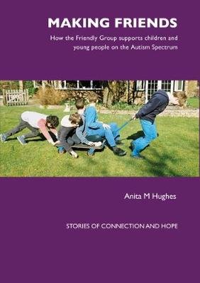 Making Friends: How the Friendly Group Supports Children and Young People on the Autism Spectrum Anita Hughes