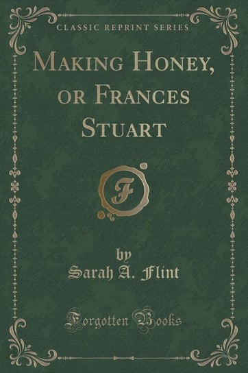 Making Honey, or Frances Stuart (Classic Reprint) Flint Sarah A.
