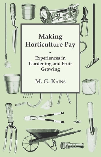 Making Horticulture Pay - Experiences in Gardening and Fruit Growing Kains M. G.