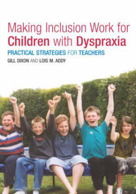 Making Inclusion Work for Children with Dyspraxia Addy Lois, Dixon Gill