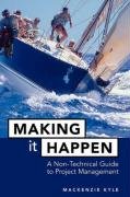 Making It Happen: A Non-Technical Guide to Project Management Kyle Mackenzie, Kyle
