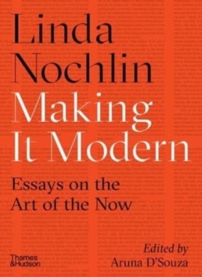 Making it Modern. Essays on the Art of the Now Linda Nochlin
