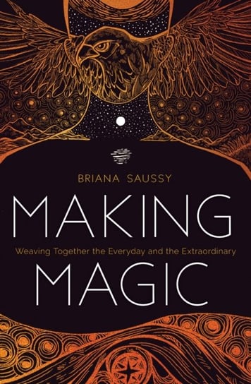 Making Magic: Weaving Together the Everyday and the Extraordinary Saussy Briana Henderson