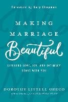 Making Marriage Beautiful: Lifelong Love, Joy, and Intimacy Start with You Greco Dorothy Littell, Greco Christopher
