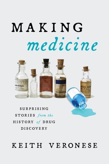 Making Medicine. Surprising Stories from the History of Drug Discovery Keith Veronese