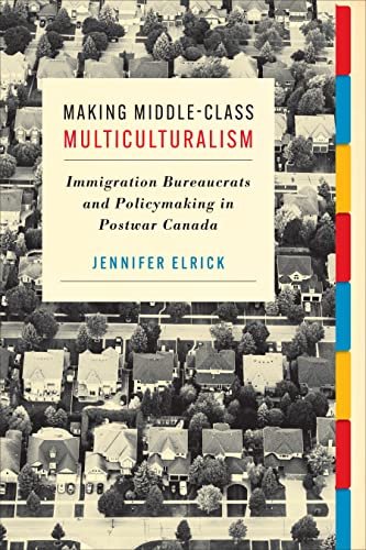 Making Middle-Class Multiculturalism: Immigration Bureaucrats and Policymaking in Postwar Canada Jennifer Elrick
