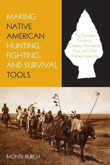 Making Native American Hunting, Fighting, and Survival Tools Burch Monte