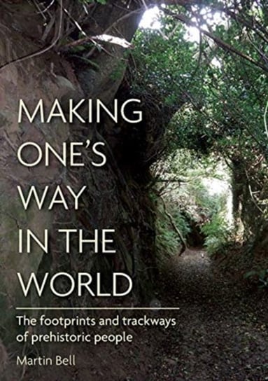 Making Ones Way in the World. The Footprints and Trackways of Prehistoric People Martin Bell