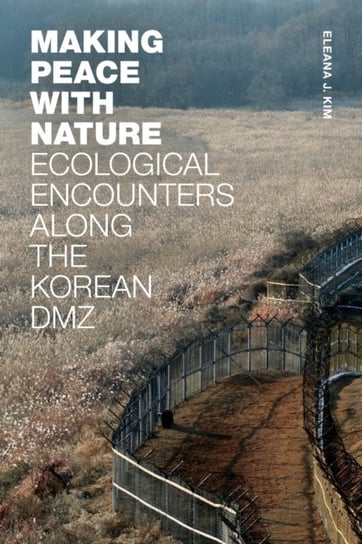 Making Peace with Nature: Ecological Encounters along the Korean DMZ Eleana J. Kim