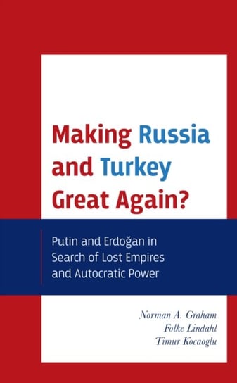 Making Russia and Turkey Great Again? Putin and Erdogan in Search of Lost Empires and Autocratic Power Lexington Books