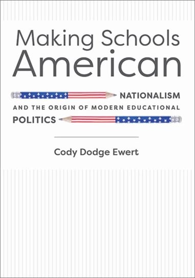 Making Schools American: Nationalism and the Origin of Modern Educational Politics Opracowanie zbiorowe