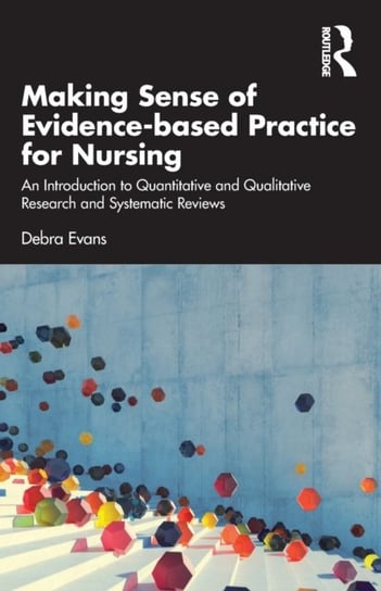 Making Sense of Evidence-based Practice for Nursing: An Introduction to Quantitative and Qualitative Research and Systematic Reviews Debra Evans