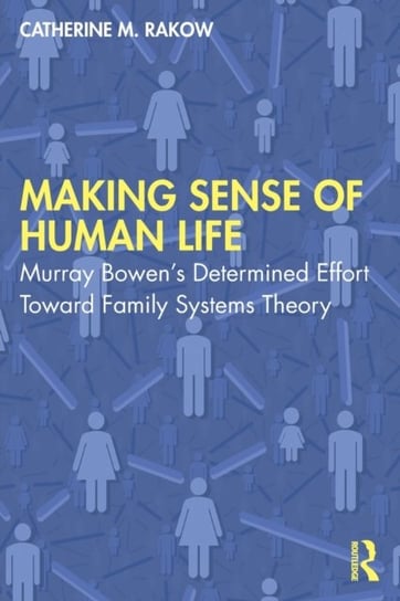 Making Sense of Human Life: Murray Bowen's Determined Effort Toward Family Systems Theory Catherine M. Rakow