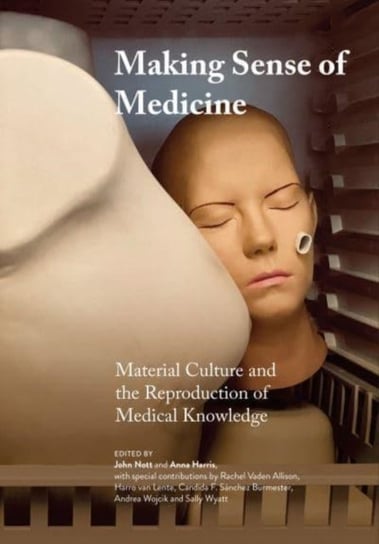 Making Sense of Medicine. Material Culture and the Reproduction of Medical Knowledge John Nott