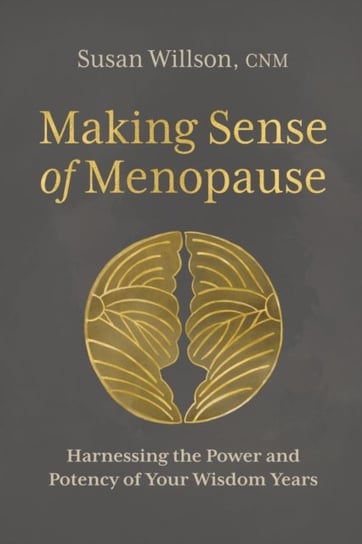 Making Sense of Menopause: Harnessing the Power and Potency of Your Wisdom Years Susan Willson
