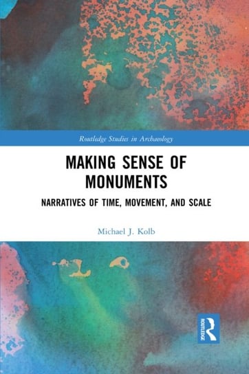 Making Sense of Monuments: Narratives of Time, Movement, and Scale Opracowanie zbiorowe