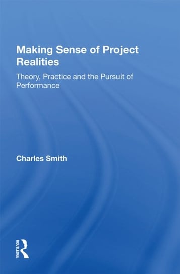 Making Sense of Project Realities: Theory, Practice and the Pursuit of Performance Smith Charles