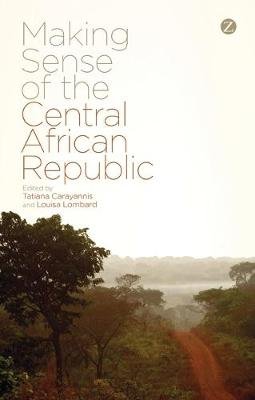 Making Sense of the Central African Republic Carayannis Tatiana, Lombard Louisa