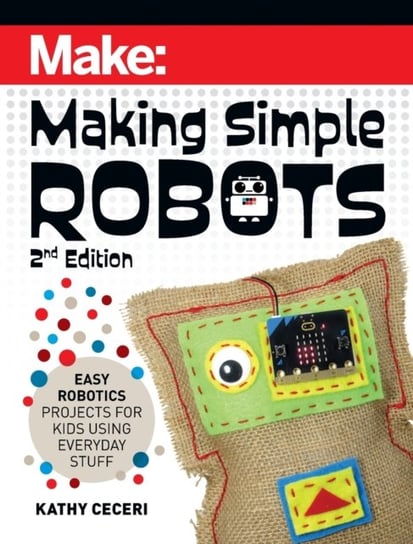 Making Simple Robots, 2E. Easy Robotics Projects for Kids Using Everyday Stuff Ceceri Kathy