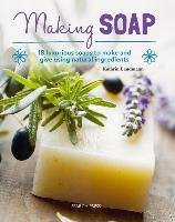 Making Soap: 18 Luxurious Soaps to Make and Give Using Natural Ingredients Landmann Kathrin
