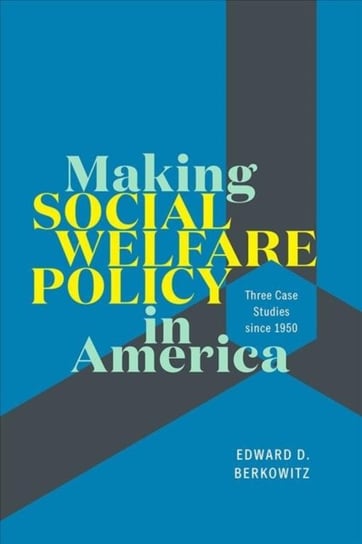 Making Social Welfare Policy in America: Three Case Studies since 1950 Edward D. Berkowitz