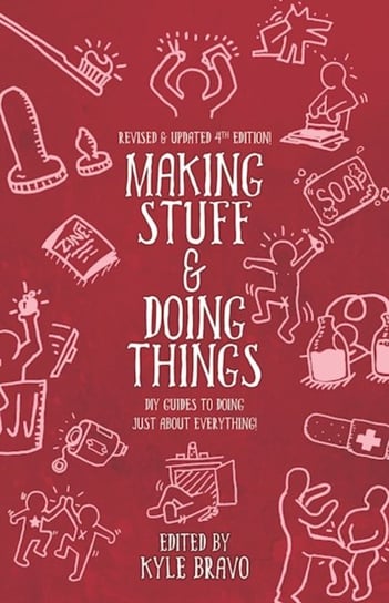 Making Stuff & Doing Things (4th Edition): DIY Guides to Just About Everything Kyle Bravo