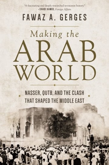 Making the Arab World: Nasser, Qutb, and the Clash That Shaped the Middle East Fawaz A. Gerges