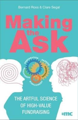 Making the Ask: The artful science of high-value fundraising Bernard Ross