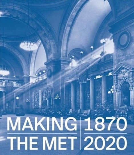 Making The Met, 1870-2020 Opracowanie zbiorowe