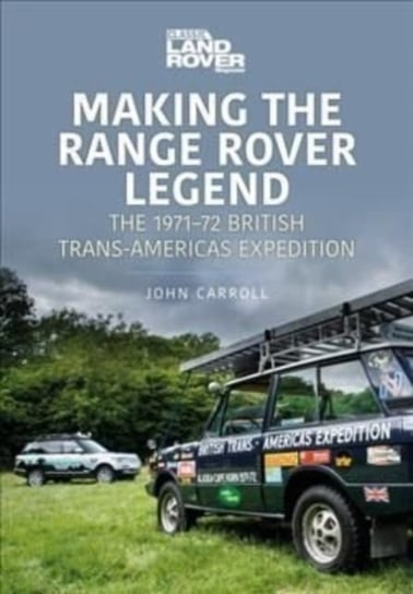 Making the Range Rover Legend. The 1971 72 British Trans-Americas Expedition Carroll John