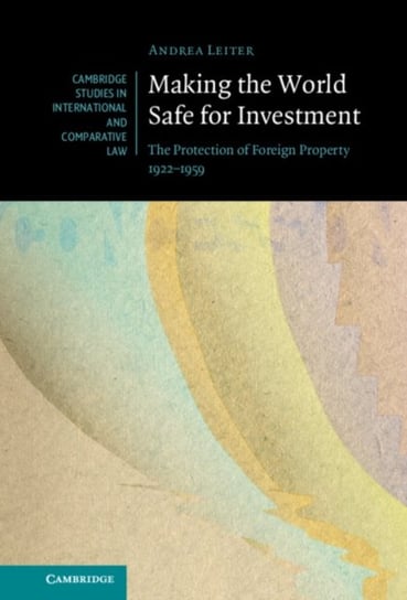 Making the World Safe for Investment: The Protection of Foreign Property 1922-1959 Opracowanie zbiorowe