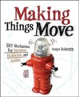 Making Things Move DIY Mechanisms for Inventors, Hobbyists, and Artists Roberts Dustyn