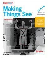 Making Things See: 3D Vision with Kinect, Processing, Arduino, and Makerbot Borenstein Greg